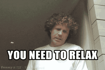 A gif of Will Ferrell saying you need to relax