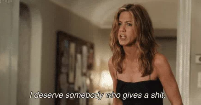 Jennifer Anniston in the breakup saying, &quot;i deserve somebody who gives a shit&quot;
