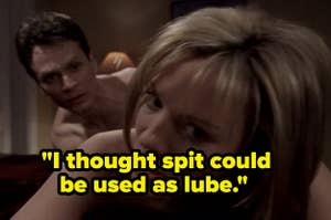 One said, "I thought spit could be used as lube"