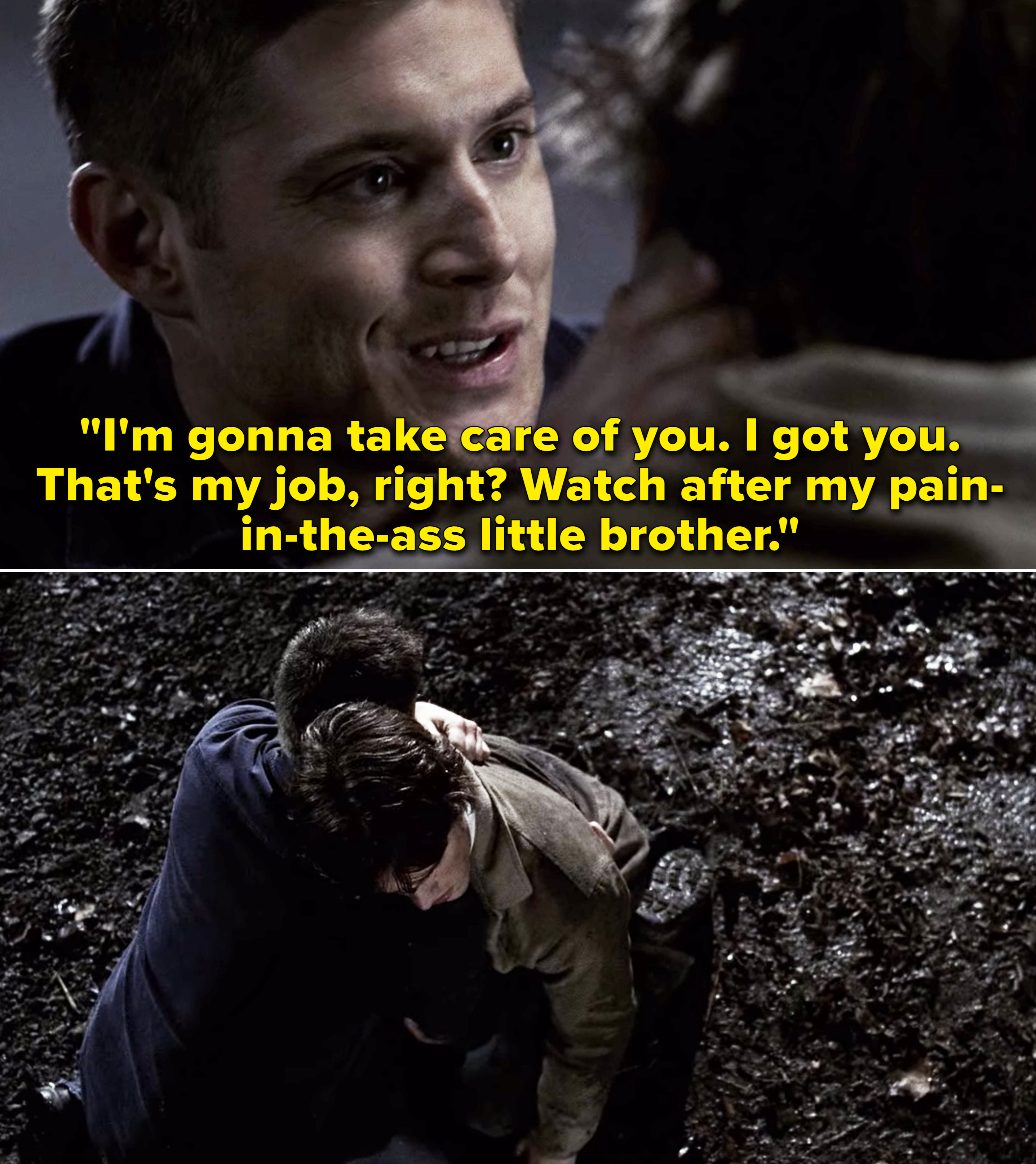 Dean telling Sam, &quot;I&#x27;m gonna take care of you. I got you. That&#x27;s my job, right? Watch after my pain-in-the-ass little brother&quot;