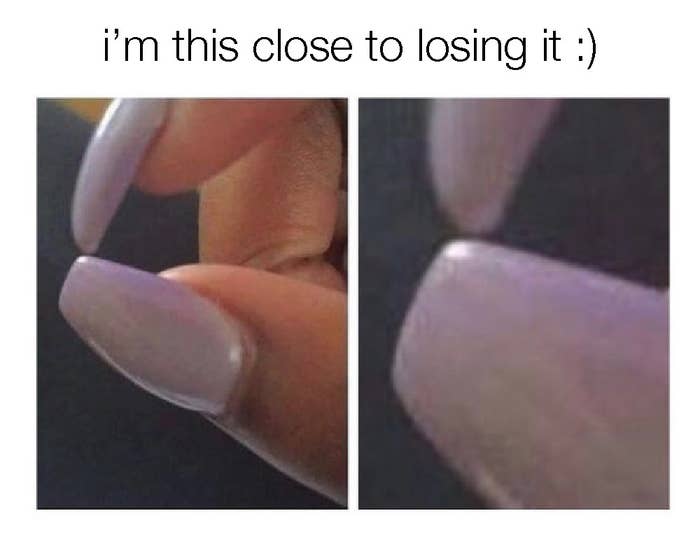 A close up of a girl holding her two acrylic nails together very closely; the picture is captioned &quot;I&#x27;m this close to losing it&quot;