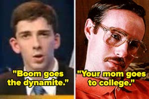 kid saying "boom goes the dynamite" and Kip saying "your mom goes to college" in Napoleon Dynamite