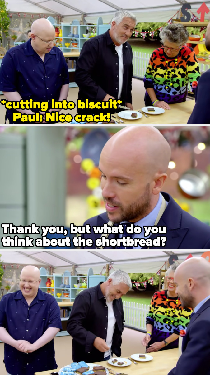 Paul says &quot;nice crack&quot; after cutting into shortbread, to which Tom responds &quot;thank you, but what do you think about the shortbread?&quot;