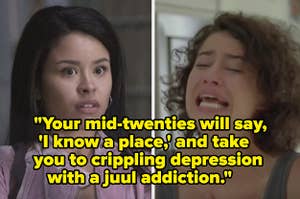 "Your mid-twenties will say, "I know a place" and take you to crippling depression with a juul addiction"