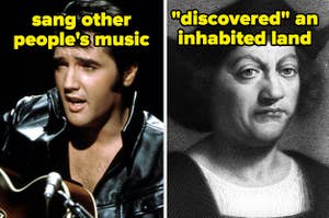 Elvis sang other people's music. Columbus discovered an inhabited land