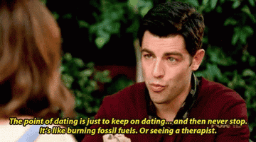 Schmidt from New Girl: &quot;the point of dating is just to keep on dating and then never stop, it&#x27;s like burning fossil fuels or seeing a therapist&quot;
