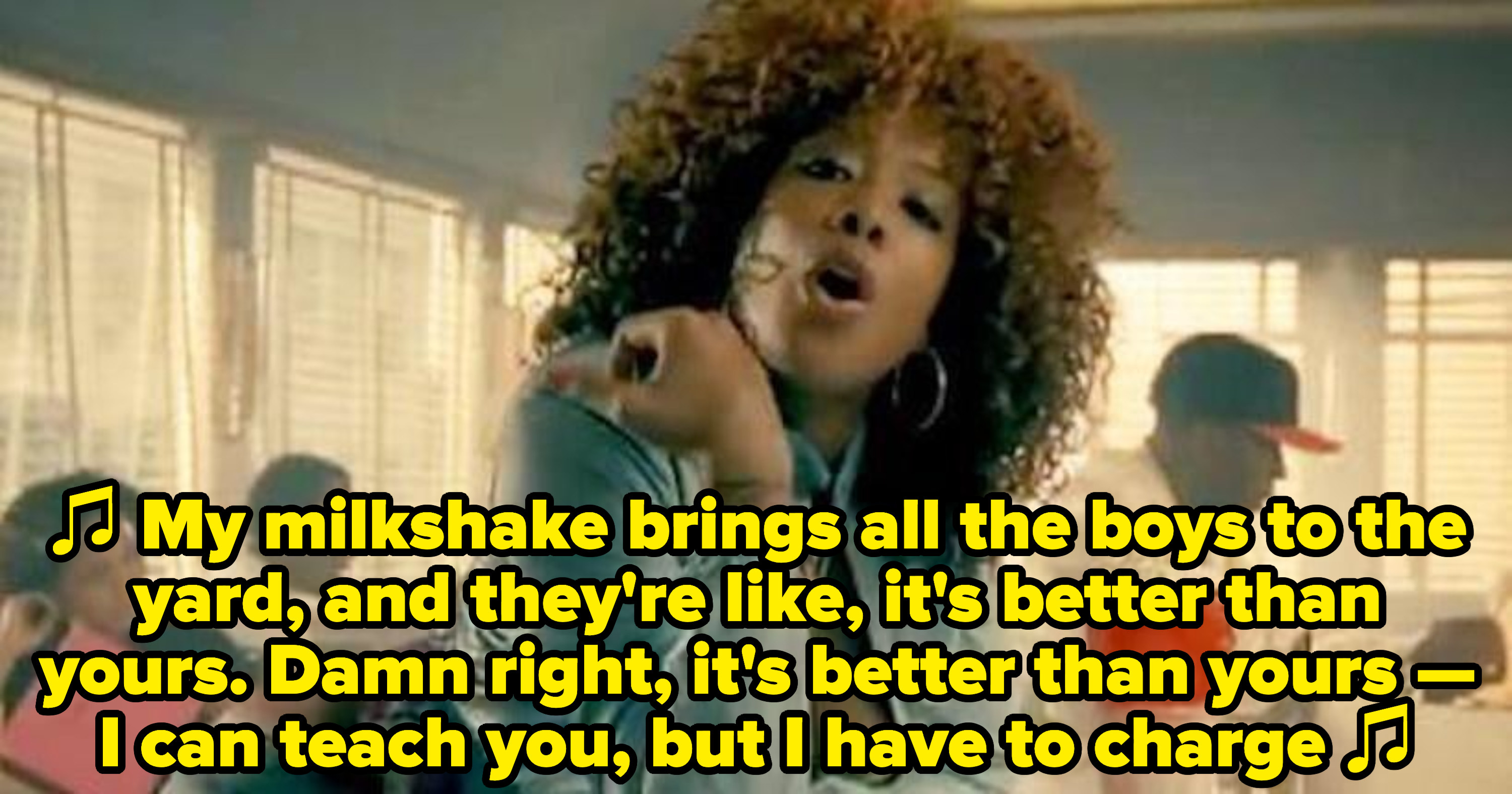 Kelis singing: &quot;&quot;My milkshake brings all the boys to the yard, and they&#x27;re like, it&#x27;s better than yours. Damn right, it&#x27;s better than yours -- I can teach you, but I have to charge&quot;