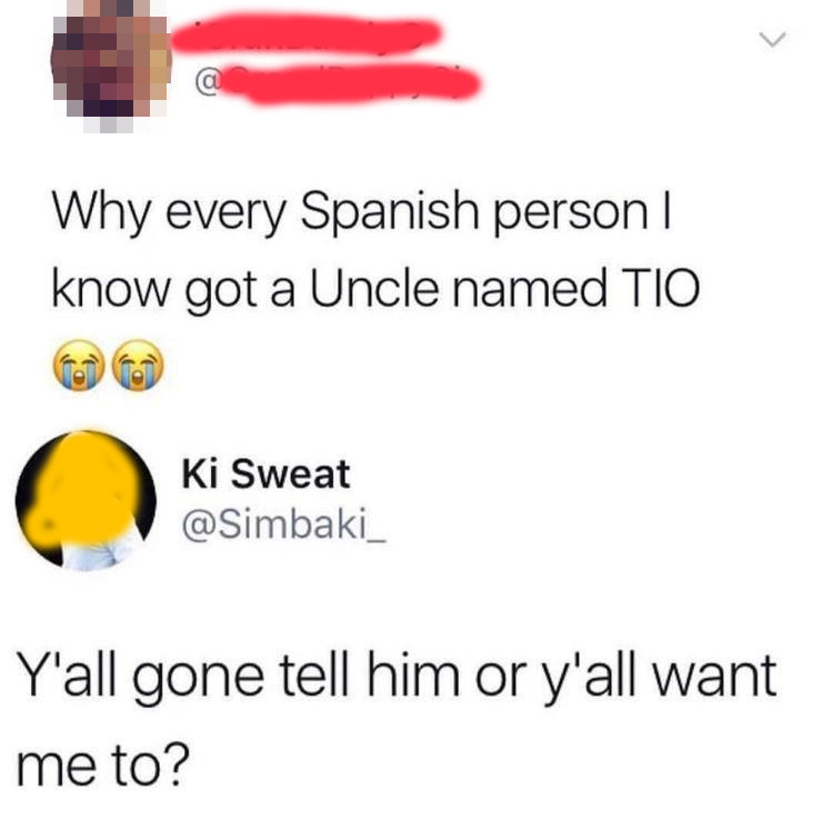 person who thinks every spanish person has an uncle named tio]