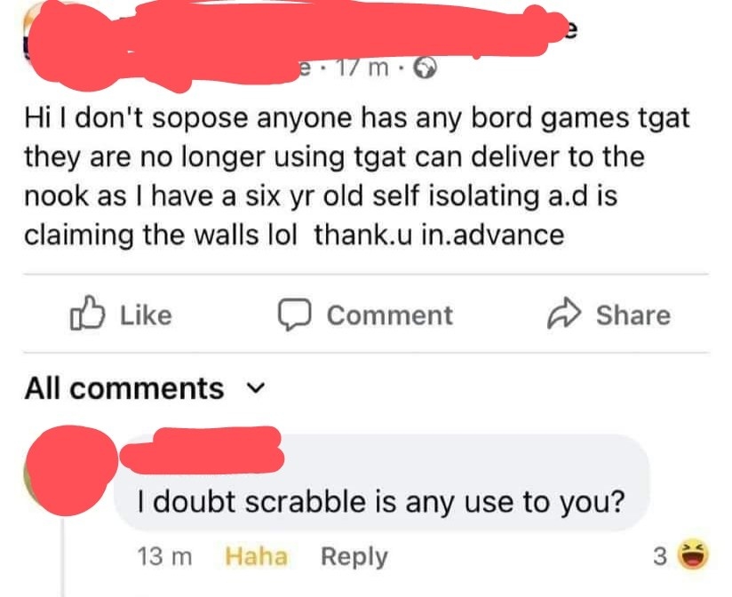 A very badly misspelled post asking if anyone has any &quot;bord games tgat they are no longer using,&quot; and someone says &quot;I doubt scrabble is any use to you?&quot;