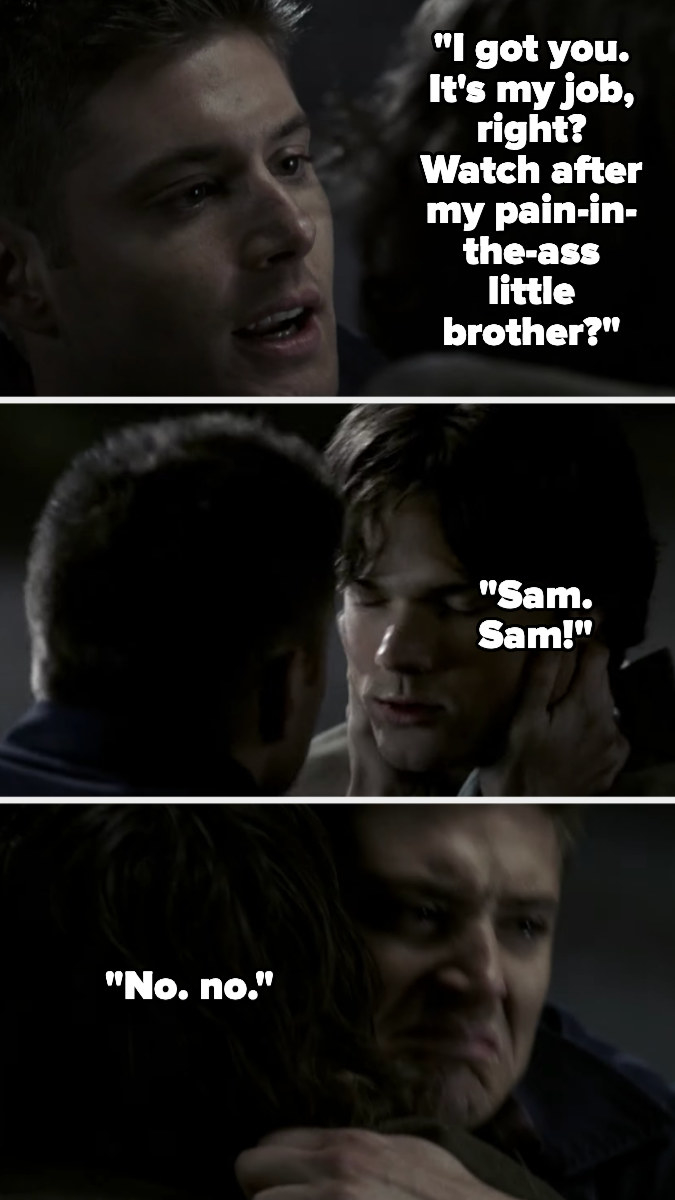 Dean tells Sam he&#x27;s got him as that&#x27;s what a big brother does, then cries and says &quot;no&quot; as Sam dies
