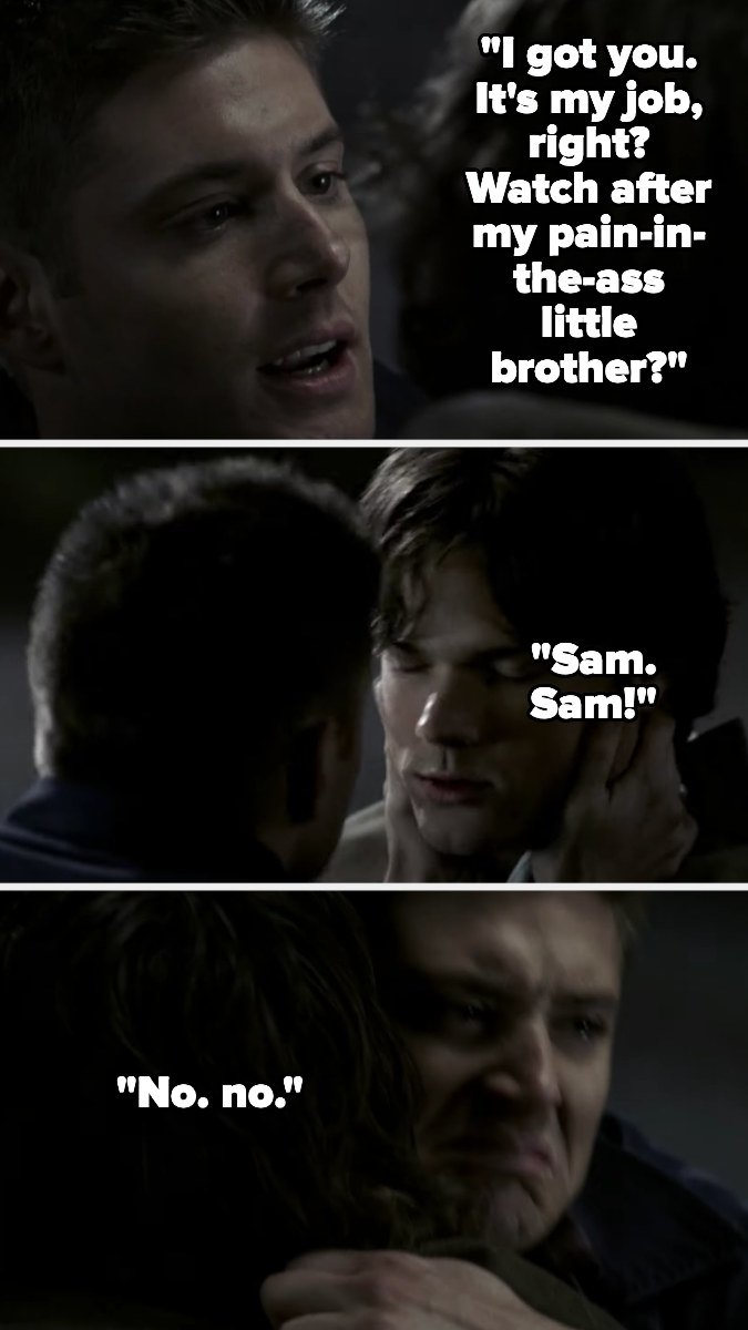 Dean tells Sam he's got him as that's what a big brother does, then cries and says "no" as Sam dies