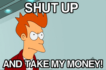 Fry shouting &quot;shut up and take my money&quot; on Futurama&quot; while thrusting out a fist of money
