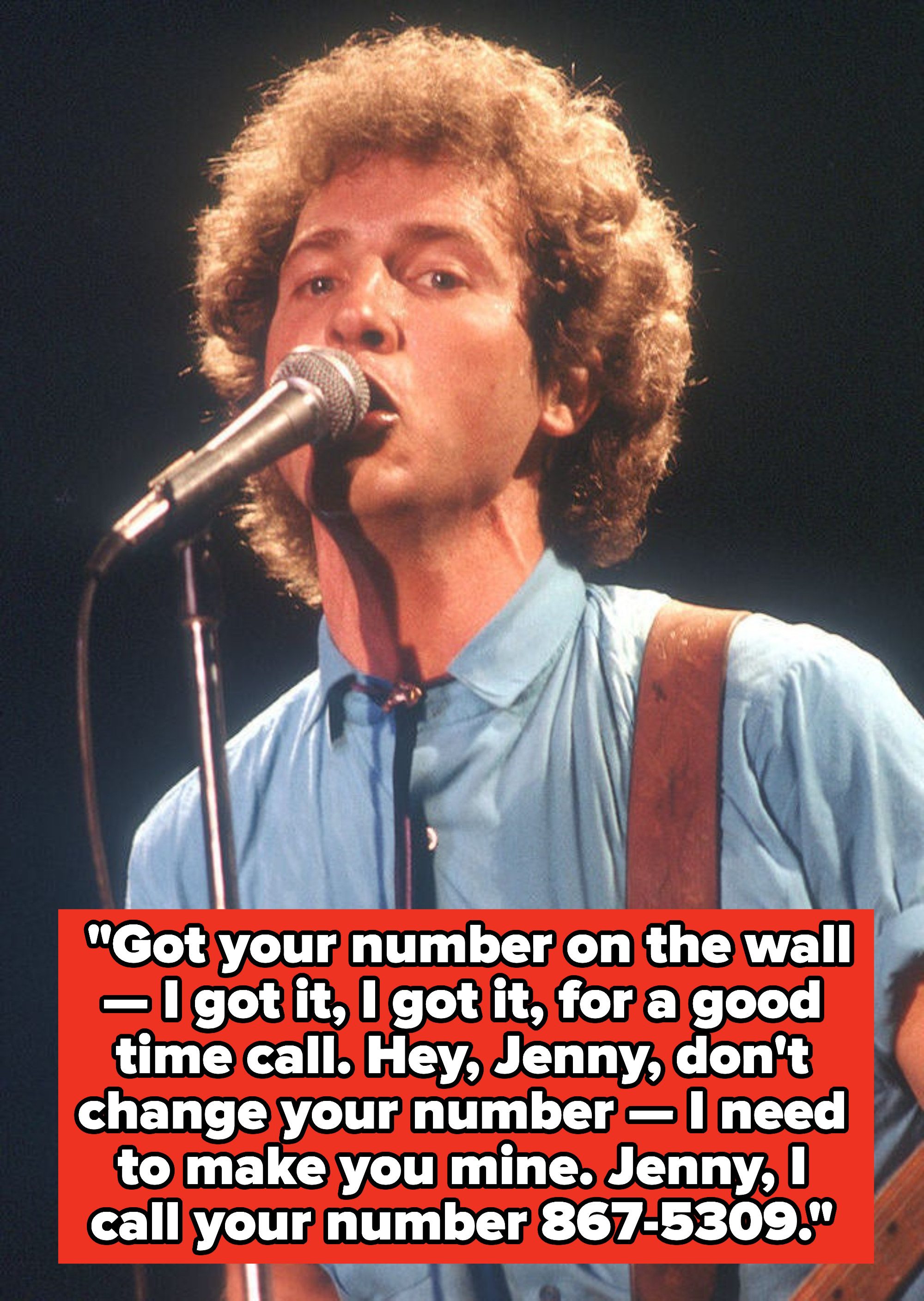 Tommy Tutone lyrics: &quot;Got your number on the wall — I got it, I got it, for a good time call. Hey, Jenny, don&#x27;t change your number — I need to make you mine. Jenny, I call your number 867-5309&quot;