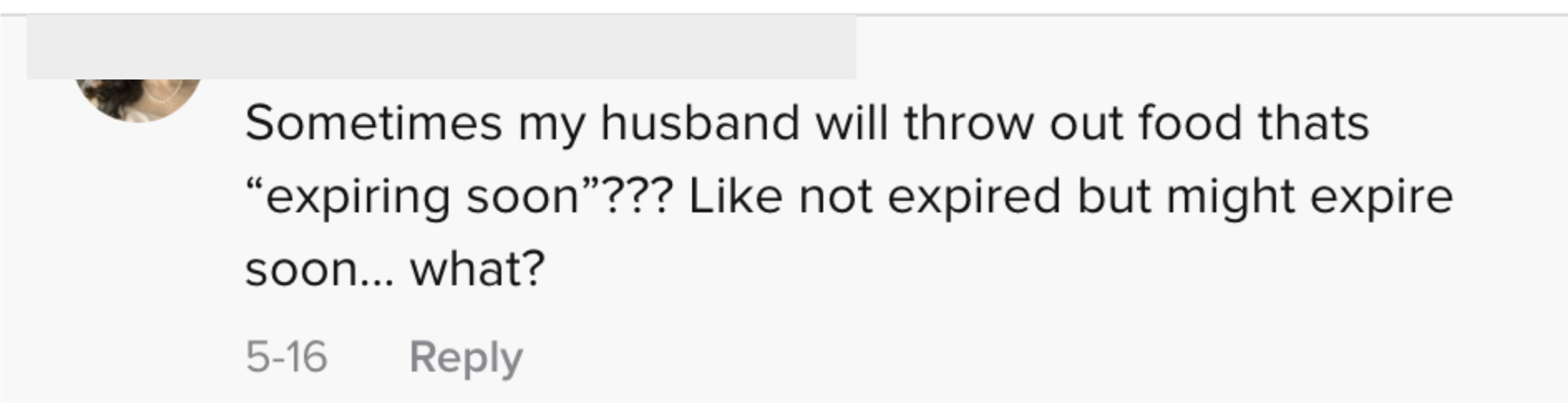 &quot;Sometimes my husband will throw out food thats &quot;expiring soon&quot;??? Like not expired but might expire soon...what?