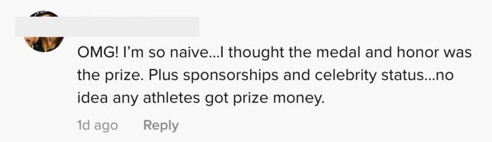 One person commented, &quot;OMG! I&#x27;m so naive...I thought the medal and honor was the prize. Plus sponsorships and celebrity status...no idea any athletes got prize money&quot;