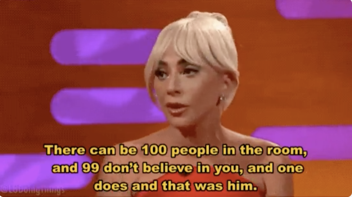 Lady Gaga says, &quot;There can be 100 people in the room, and 99 don&#x27;t believe in you, and one does and that was him,&quot; while promoting &quot;A Star Is Born&quot; on &quot;The Graham Norton Show&quot;