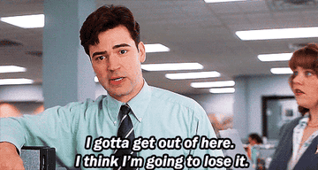 &quot;Office Space&quot; character saying, &quot;I gotta get out of here I think I&#x27;m going to lose it&quot;