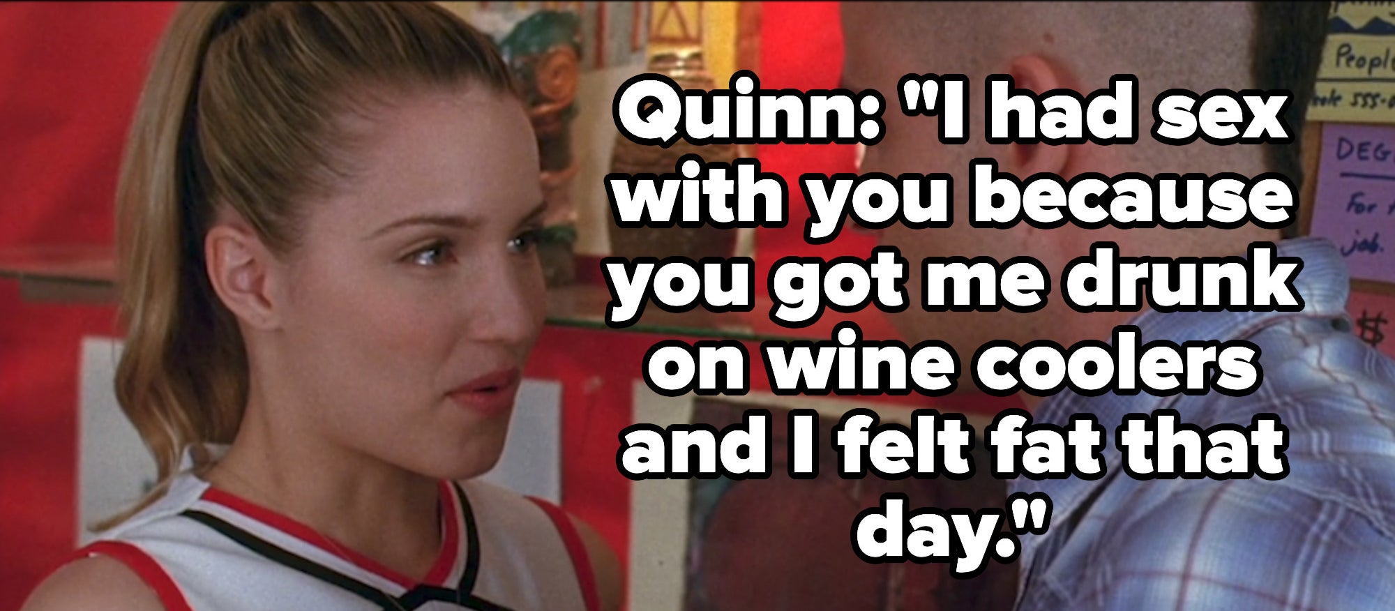 Quinn tells Puck &quot;I had sex with you because you got me drunk on wine coolers and I felt fat that day&quot;