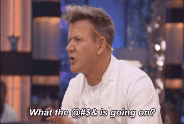 Gordon Ramsay saying, &quot;What is going on?&quot;