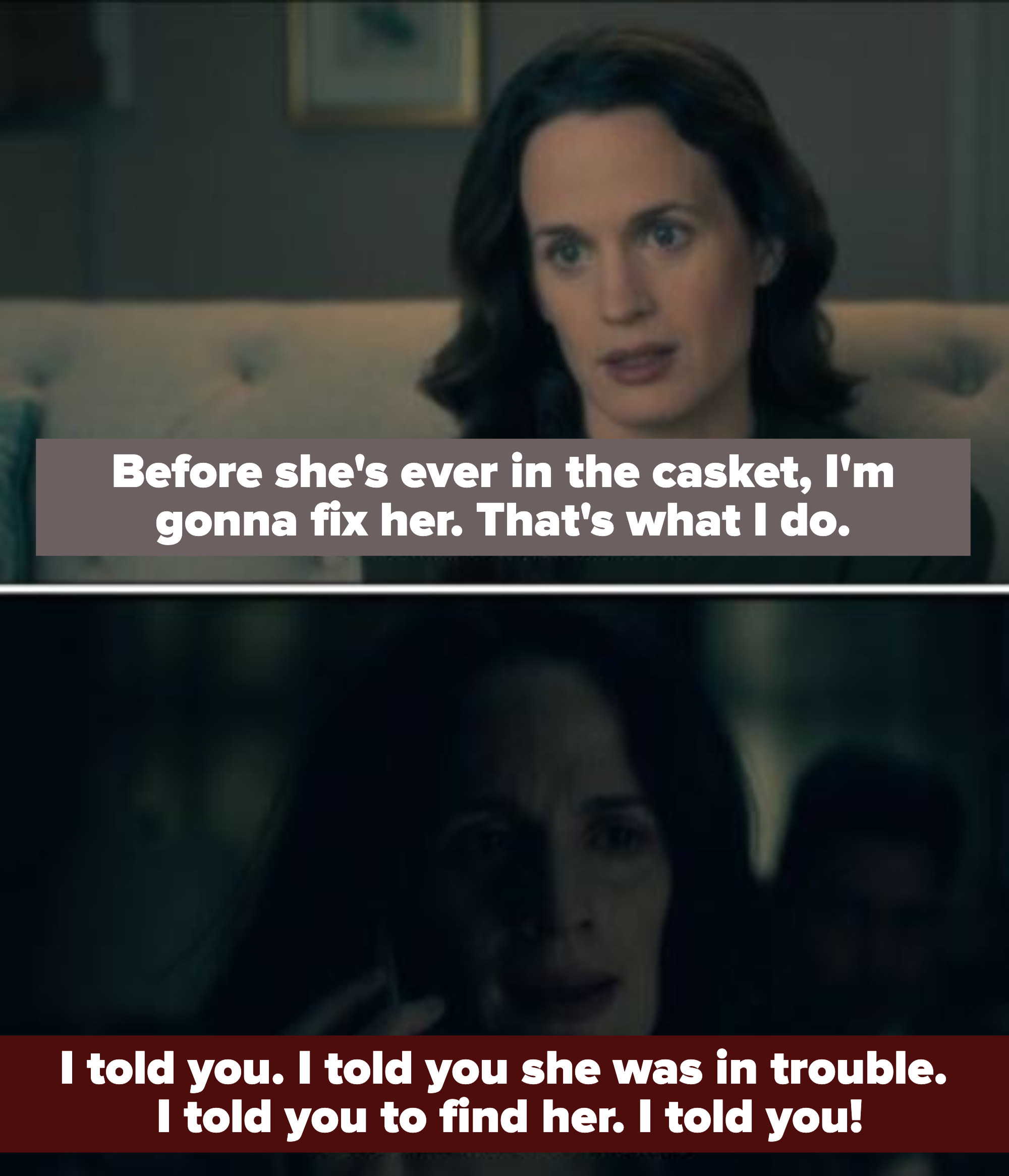 shirley says "before she's ever in the casket i'm gonna fix her. what's what i do" (referring to nell). then in another scene she says "i told you she was in trouble, i told you to find her. i told you!"