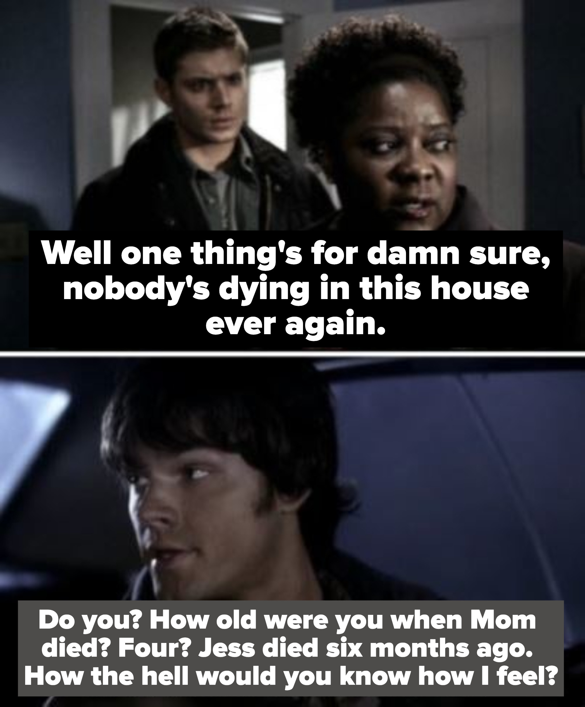 woman tells dean, &quot;well one things for damn sure nobody&#x27;s dying in this house ever again&quot; and next image is sam talking to dean saying &quot;how old were you when mom died? four? jess died six months ago. how the hell would you know how i feel?&quot;