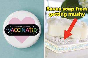 L: a ppin that says "fully vaccinated", R: a bar of soap sitting on a porous stand with text reading "saves soap from getting mushy"
