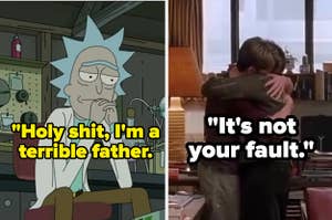 Rick from Rick and Morty saying "holy shit, I'm a terrible father" and Sean from Good Will Hunting telling Will "it's not your fault"