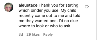 An Instagram comment reads, &quot;Thank you for stating which binder you use, my child recently came out to me and told me they wanted one, I&#x27;d no clue where to look or who to ask&quot;