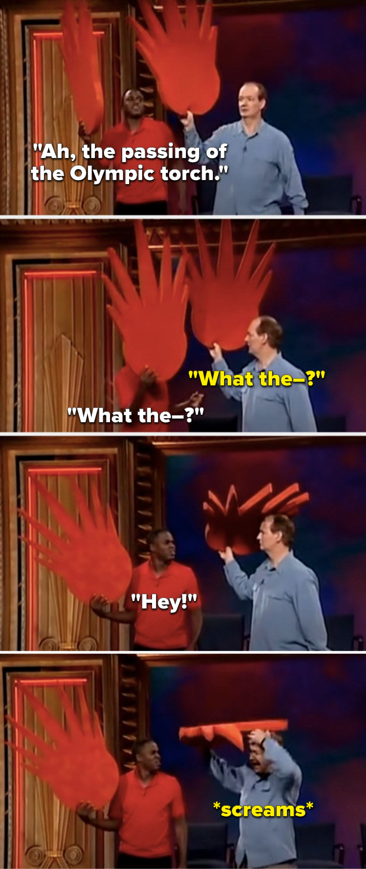 They&#x27;re both holding props that could look like fire, Brady says, &quot;Ah, the passing of the Olympic torch,&quot; then they see each other&#x27;s fire and go, &quot;What the,&quot; but Mochrie rests his prop on his head, realizes it, and then pretends his head&#x27;s caught fire