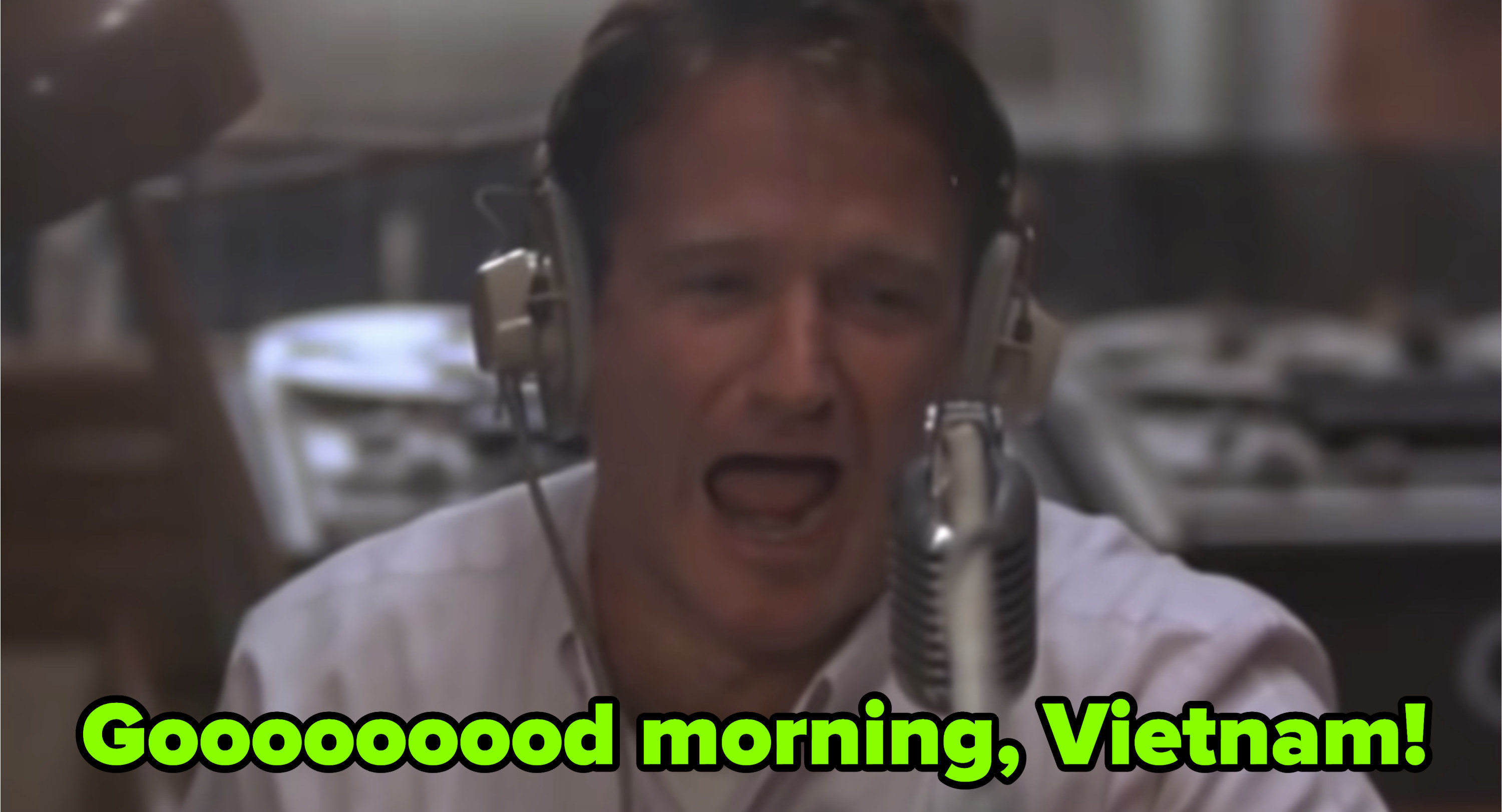 Robin Williams saying: &quot;Goooood morning, Vietnam!&quot; in &quot;Good Morning, Vietnam&quot;