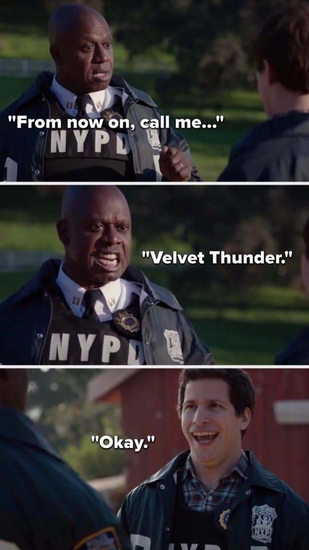 Holt says &quot;From now on, call me velvet thunder&quot; to which Jake replies &quot;okay&quot;