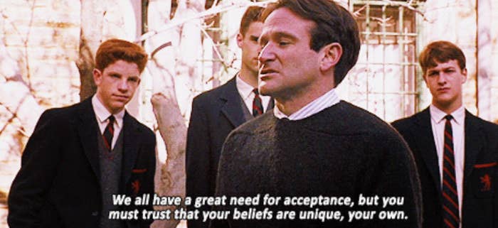 Robin Williams in &quot;Dead Poets Society&quot; saying: &quot;We all have a great need for acceptance, but you must trust that your beliefs are unique, your own&quot;