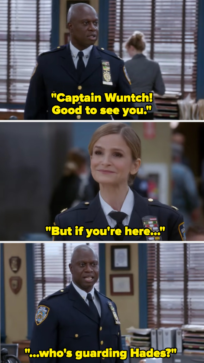 Holt: Captain Wuntch! Good to see you. But if you&#x27;re here...who&#x27;s guarding Hades?&quot;