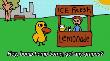 the duck asking, &quot;Hey, bomb bomp bomp, got any grapes?&quot; at the lemonade stand