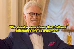 "We need a new show that follows Michael's life as a human" over ted danson as michael