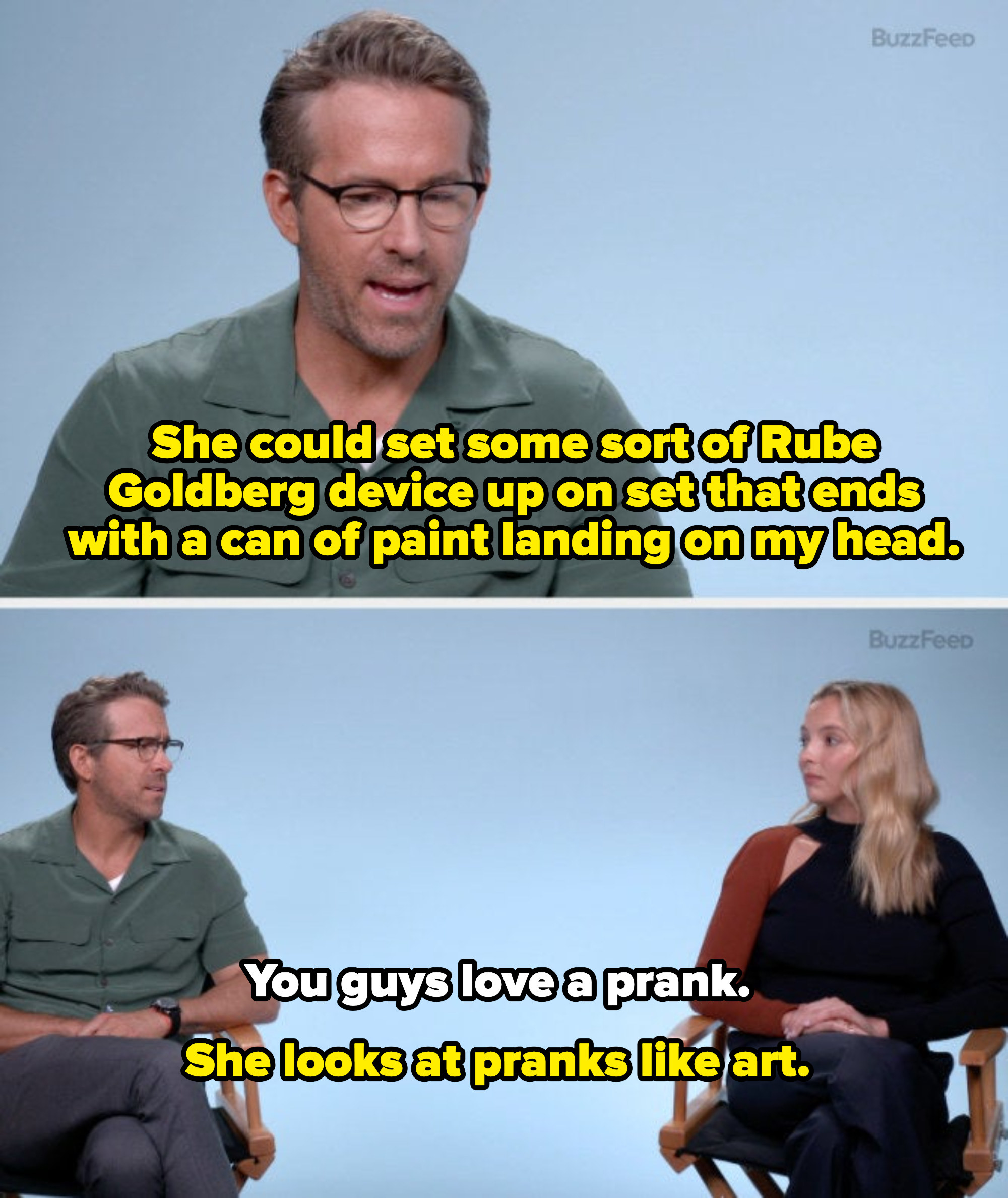 Ryan says, &quot;She could set up some sort of Rube Goldberg device up on set that ends with a can of paint landing on my head.&quot; Jodie responds &quot;You guys love a prank,&quot; to which Ryan says, &quot;She looks at pranks like art.&quot;