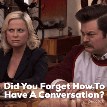 Someone asking &quot;did you forget how to have a conversation?&quot;