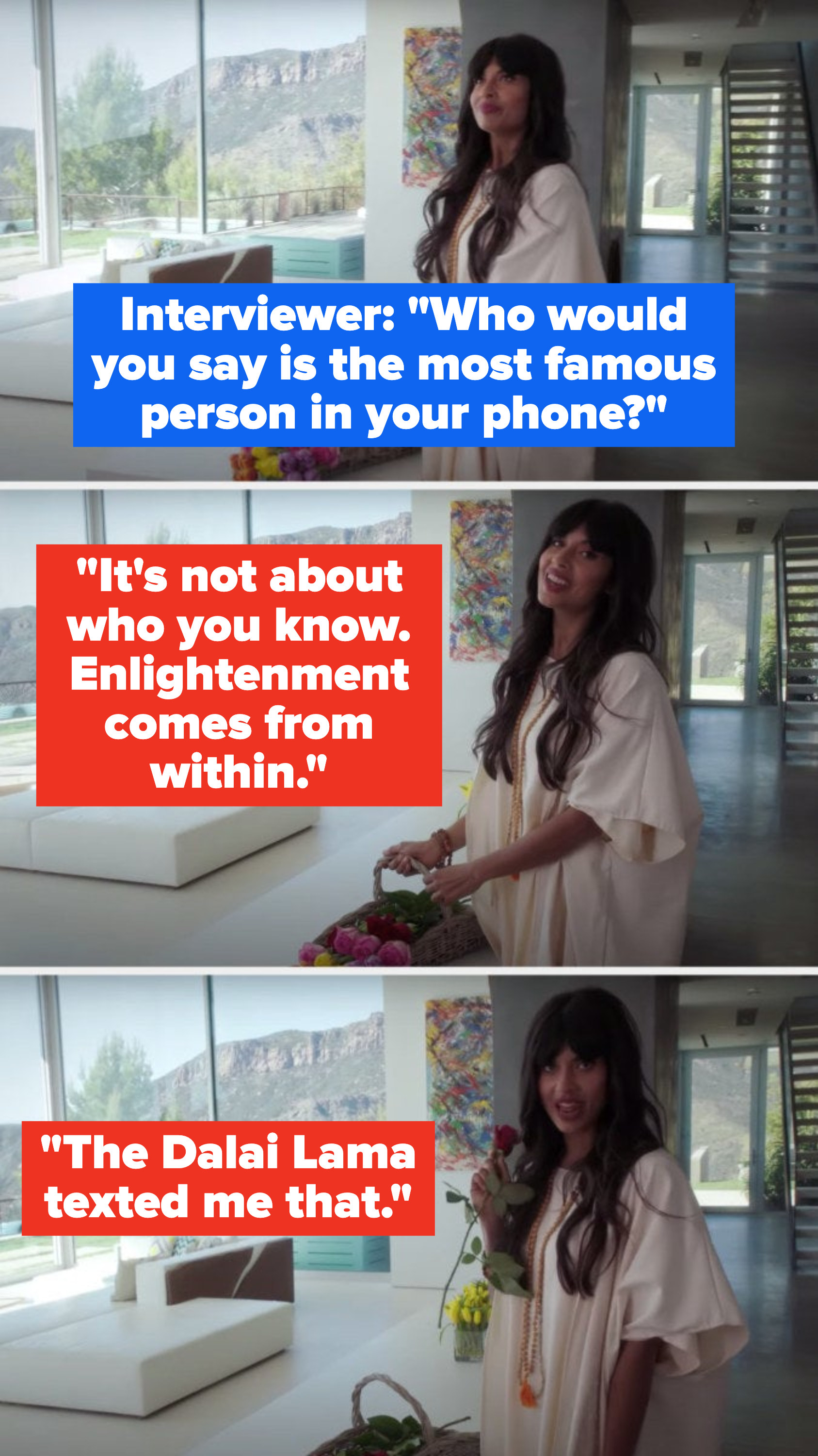 An interviewer asks, Who would you say is the most famous person in your phone, and Tahani says, It&#x27;s not about who you know, enlightenment comes from within, the Dalai Lama texted me that