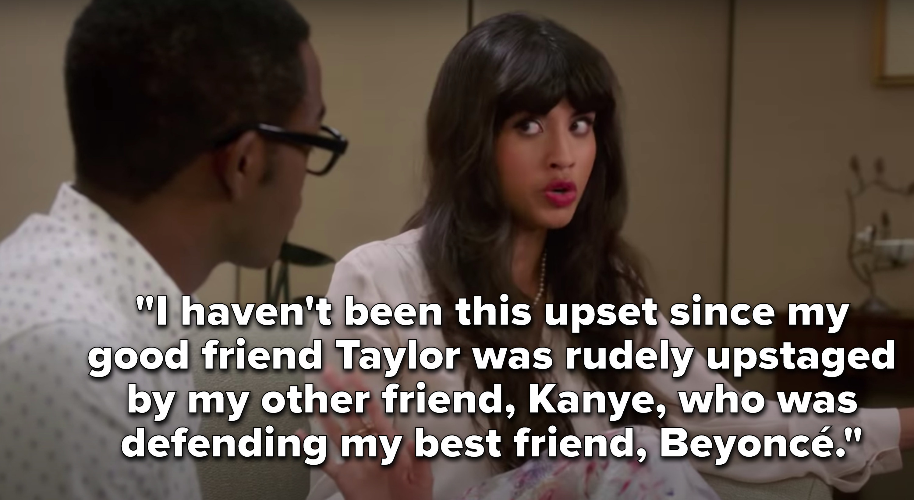 Tahani says, I haven&#x27;t been this upset since my good friend Taylor was rudely upstaged by my other friend, Kanye, who was defending my best friend, Beyoncé