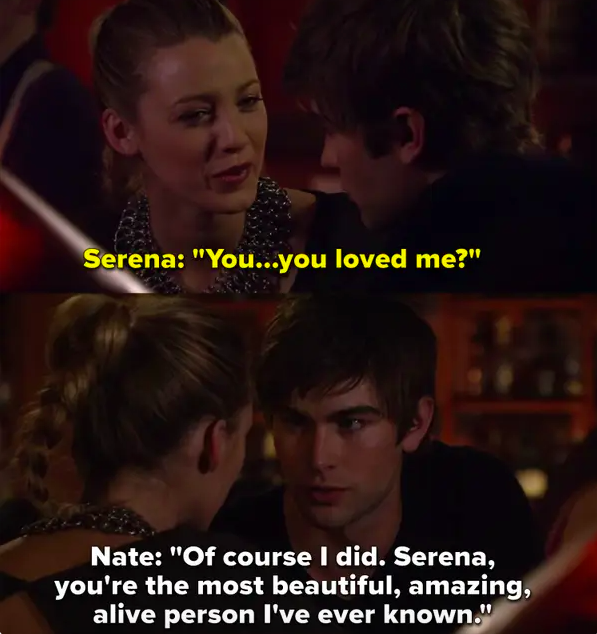Serena: &quot;You loved me?&quot; Nate: &quot;Of course I did, you&#x27;re the most beautiful amazing alive person I&#x27;ve ever known&quot;