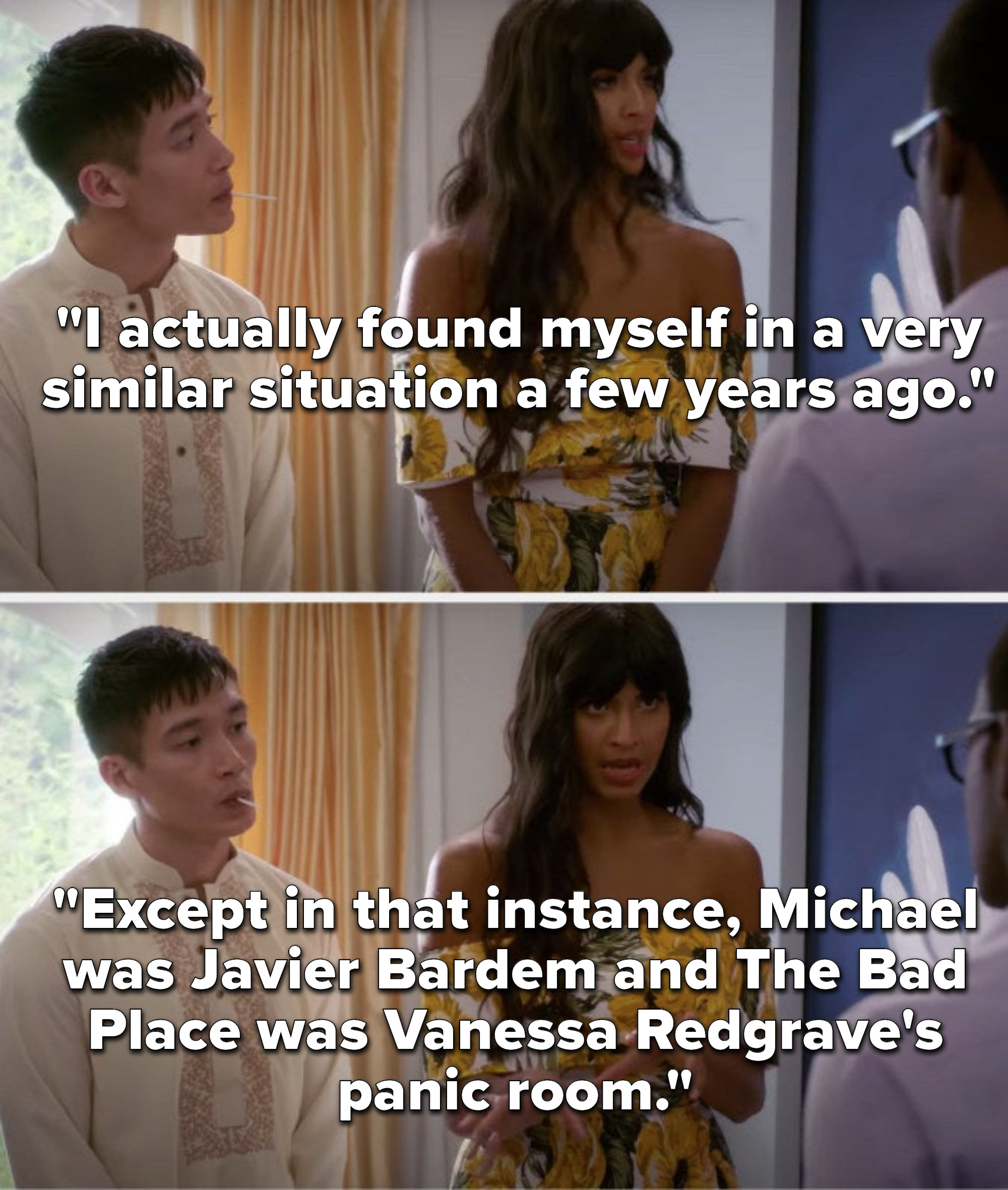 Tahani says, I actually found myself in a very similar situation a few years ago, except in that instance, Michael was Javier Bardem and The Bad Place was Vanessa Redgrave&#x27;s panic room