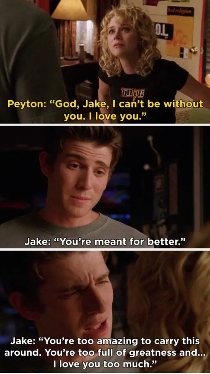 Peyton: &quot;I can&#x27;t be without you, I love you too much,&quot; Jake: &quot;You&#x27;re meant for better, you&#x27;re too amazing and full of greatness to carry this around, I love you too much&quot;