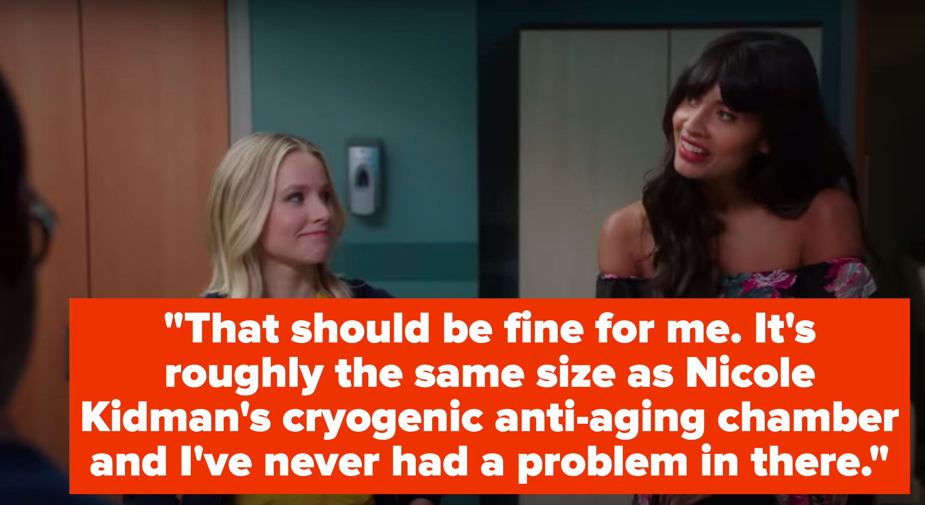 Tahani says, That should be fine for me, it&#x27;s roughly the same size as Nicole Kidman&#x27;s cryogenic anti-aging chamber and I&#x27;ve never had a problem in there