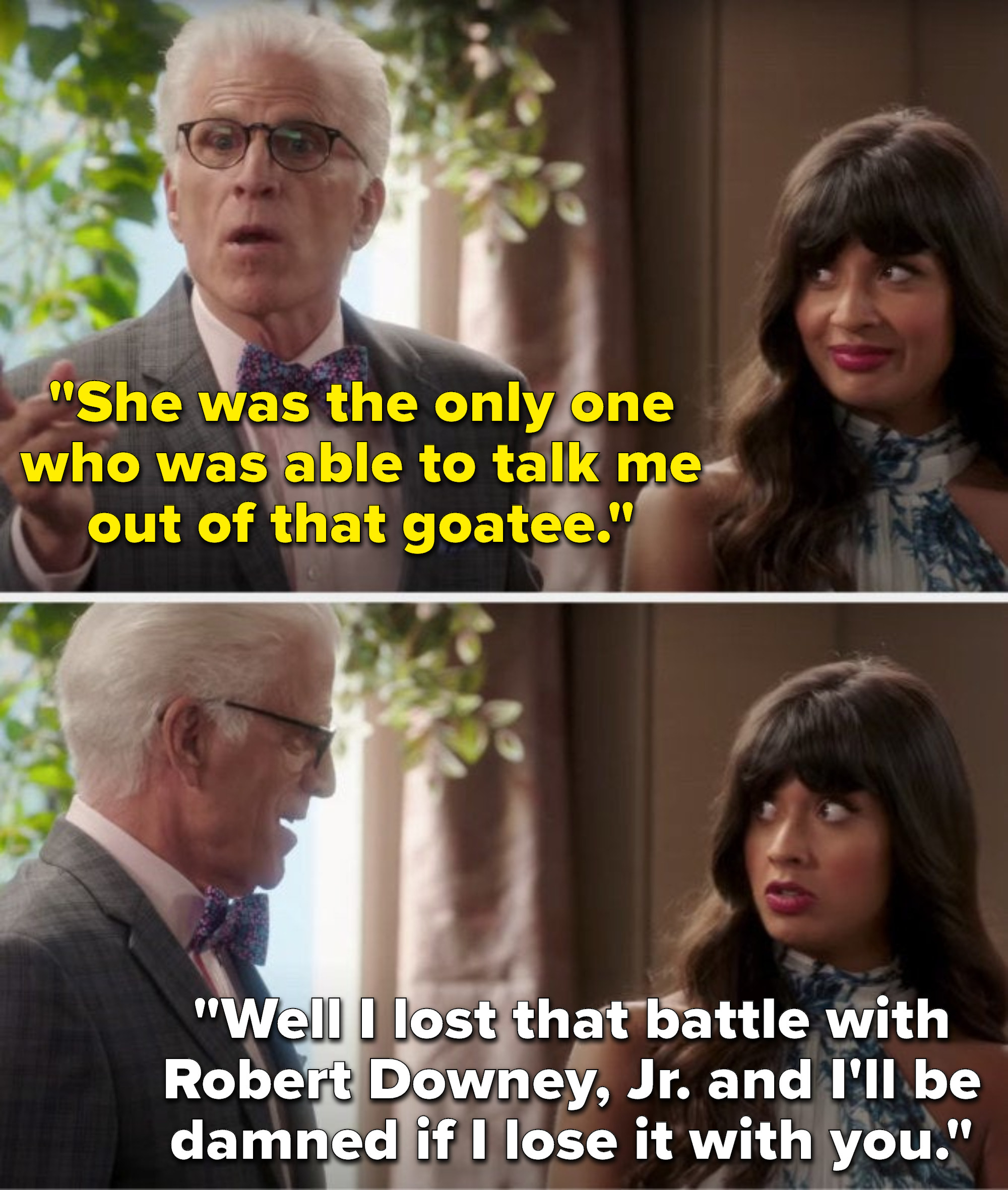 Michael says, She was the only one who was able to talk me out of that goatee, and Tahani says, Well I lost that battle with Robert Downey Jr. and I&#x27;ll be damned if I lose it with you