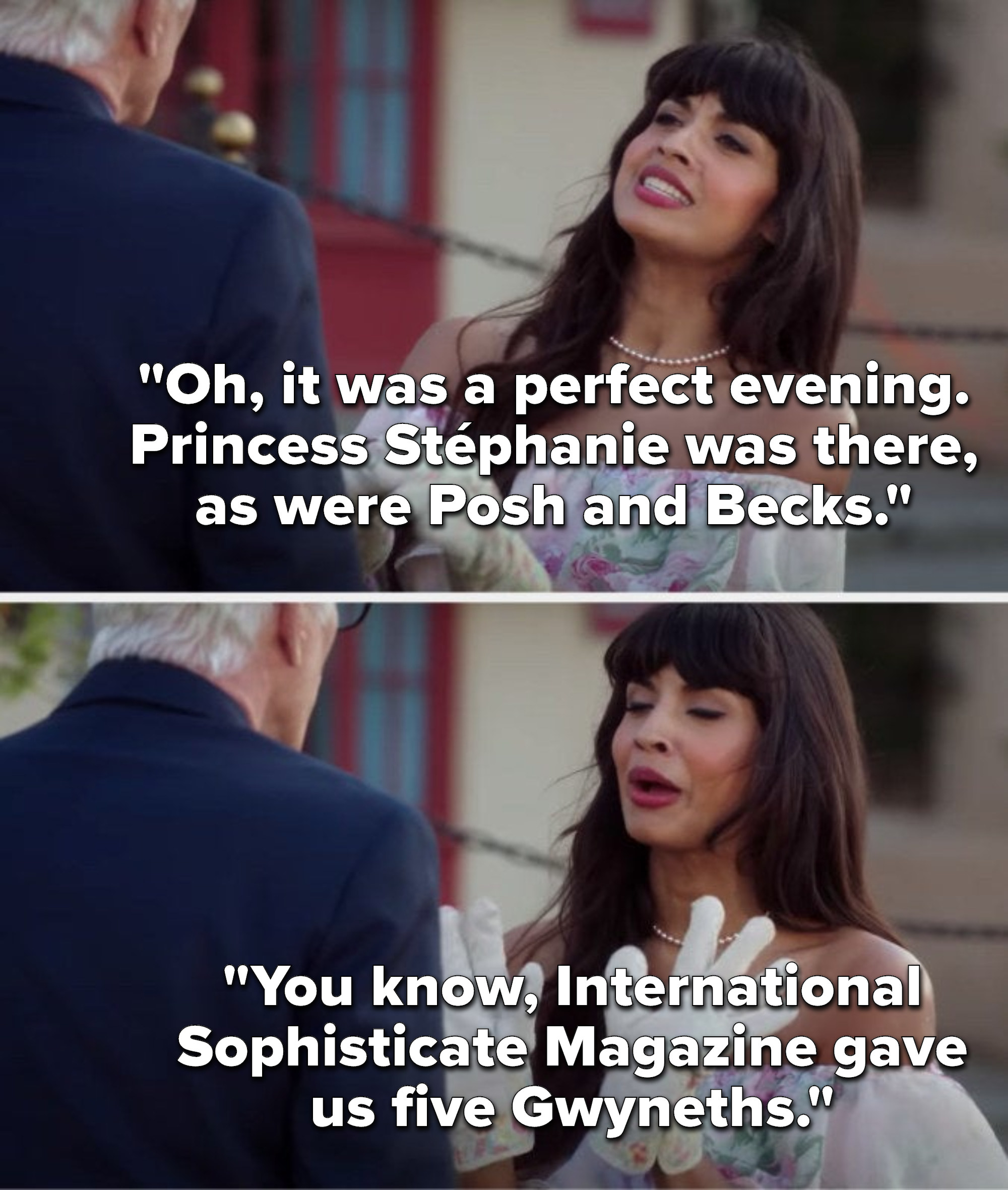 Tahani says, Oh, it was a perfect evening, Princess Stéphanie was there, as were Posh and Becks, you know, International Sophisticate Magazine gave us five Gwyneths