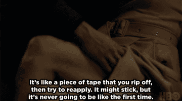 A gif reading: &quot;It’s like a piece of tape that you rip off, then try to reapply. It might stick, but it’s never going to be like the first time&quot;