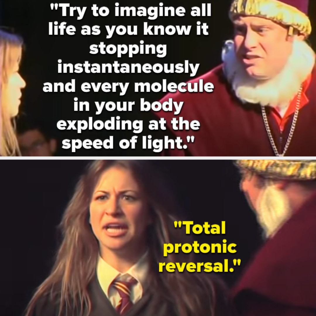 Dumbledore: &quot;Try to imagine all life as you know it stopping instantaneously and every molecule in your body exploding at the speed of light&quot; Hermione: &quot;Total protonic reversal&quot;