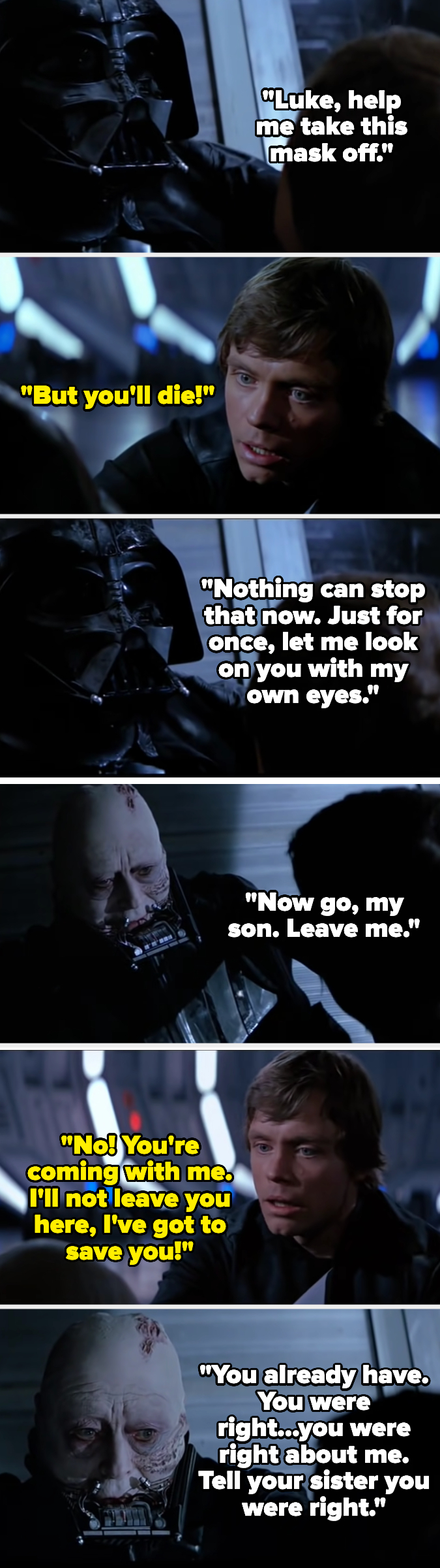 Vader takes his mask off and tells him Luke saved his life