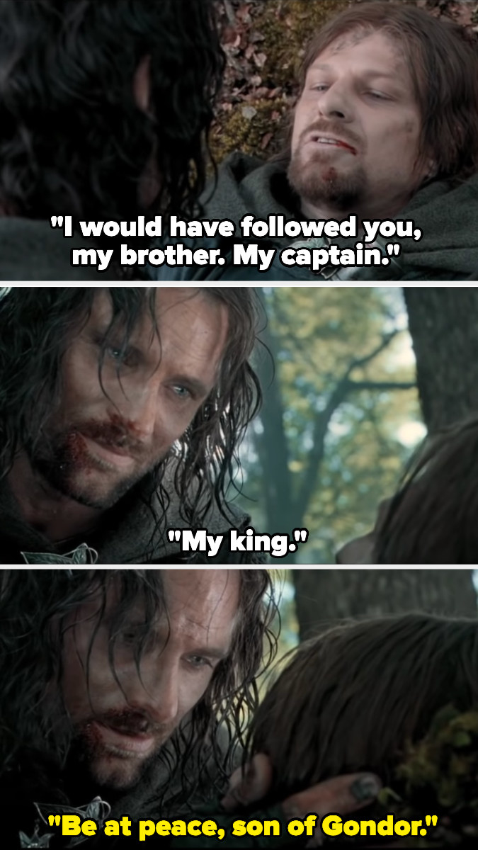 Boromir says, I would&#x27;ve followed you my brother, my captain, my king. He then dies.