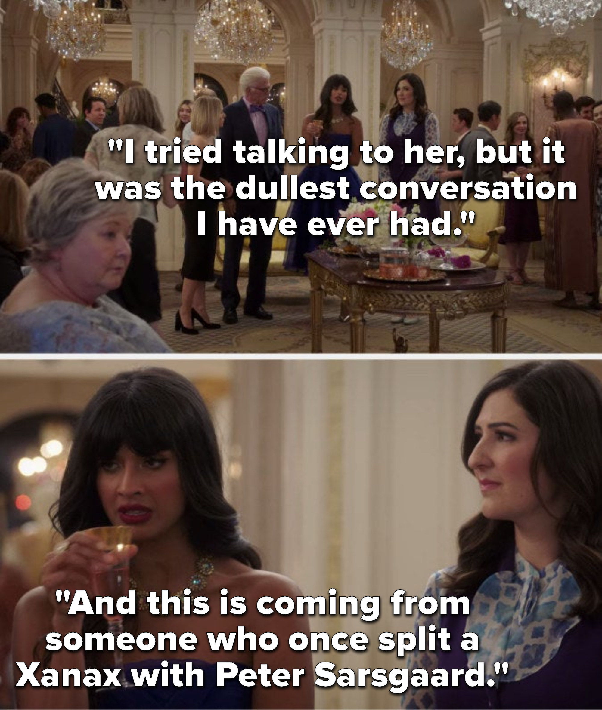 Tahani says, I tried talking to her, but it was the dullest conversation I have ever had, and this is coming from someone who once split a Xanax with Peter Sarsgaard&quot;